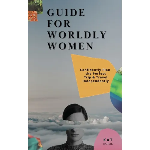 Guide for Worldy Women: Confidently Plan the Perfect Trip & Travel Independently