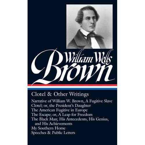 William Wells Brown: Clotel & Other Writings (Loa #247): Narrative of W. W. Brown, a Fugitive Slave / Clotel; Or, the President's / American Fugitive