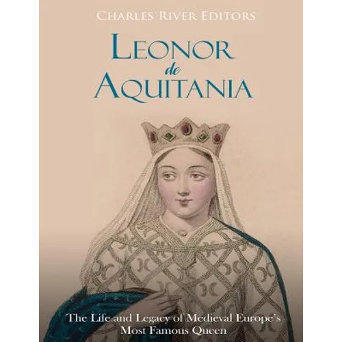 Leonor de Aquitania: La vida y legado de la más famosa reina de la Europa medieval