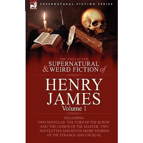 The Collected Supernatural and Weird Fiction of Henry James: Volume 1-Including Two Novellas 'The Turn of the Screw' and 'The Lesson of the Master, '