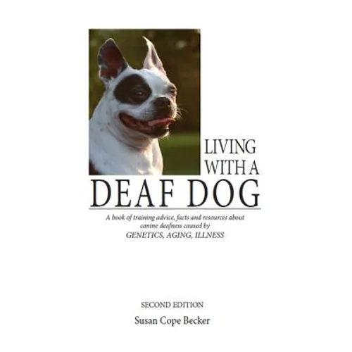 Living with a Deaf Dog: A Book of Training Advice, Facts and Resources about Canine Deafness Caused by Genetics, Aging, Illness