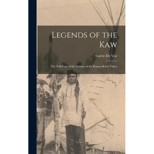 Legends of the Kaw: The Folk-lore of the Indians of the Kansas River Valley