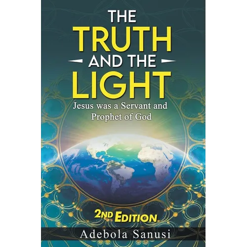 The Truth and the Light: Jesus was a Servant and Prophet of God