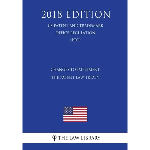Changes to Implement the Patent Law Treaty (US Patent and Trademark Office Regulation) (PTO) (2018 Edition)