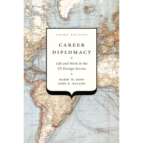 Career Diplomacy: Life and Work in the US Foreign Service, Third Edition