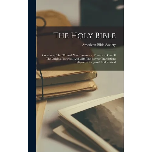 The Holy Bible: Containing The Old And New Testaments, Translated Out Of The Original Tongues, And With The Former Translations Dilige