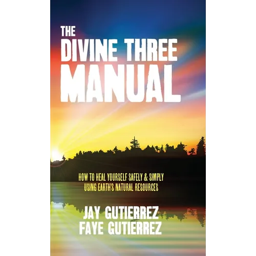 The Divine Three Manual: How to Heal Yourself Safely and Simply Using Earth's Natural Resources