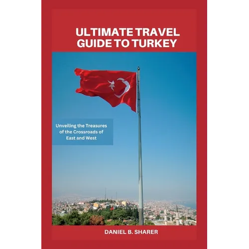 Ultimate travel guide to turkey: Unveiling the Treasures of the Crossroads of East and West