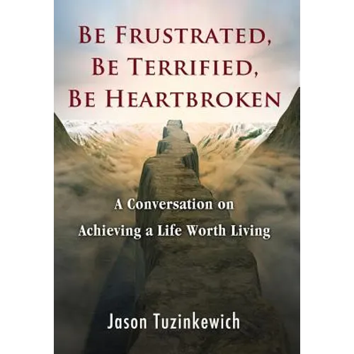 Be Frustrated, Be Terrified, Be Heartbroken: A Conversation on Achieving a Life Worth Living