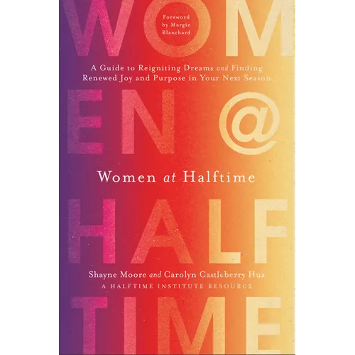 Women at Halftime: A Guide to Reigniting Dreams and Finding Renewed Joy and Purpose in Your Next Season