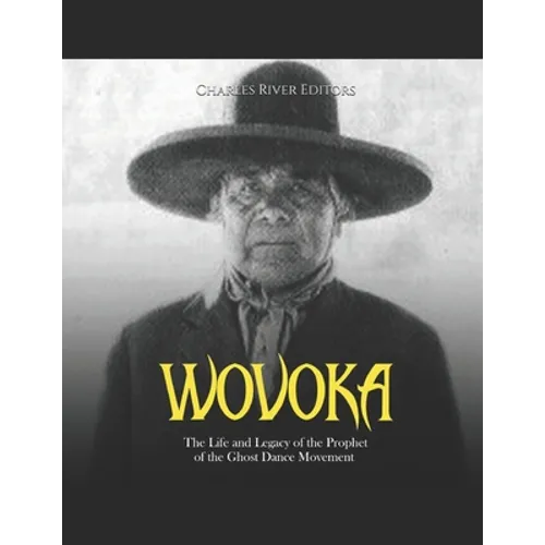 Wovoka: The Life and Legacy of the Prophet of the Ghost Dance Movement