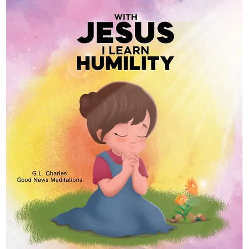With Jesus I Learn Humlity: A kid's Bible story about humility and kindness, featuring a Christian lesson on love and respect for ages 4 to 9, from pr