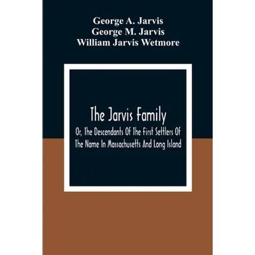 The Jarvis Family: Or, The Descendants Of The First Settlers Of The Name In Massachusetts And Long Island, And Those Who Have More Recent