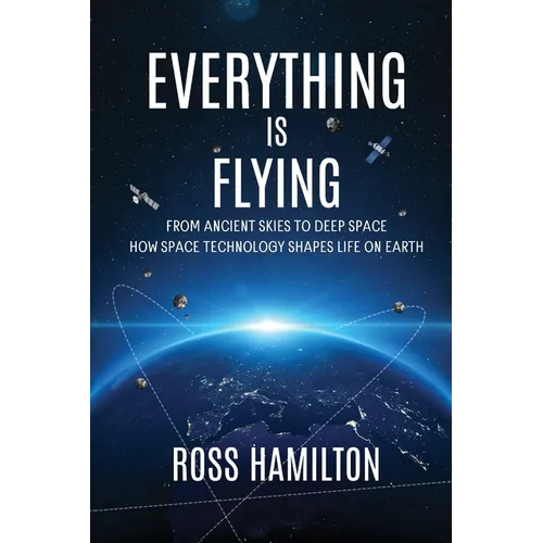 Everything Is Flying: From Ancient Skies to Deep Space-How Space Technology Shapes Life on Earth