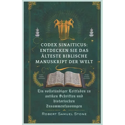 Codex Sinaiticus: ENTDECKEN SIE DAS ÄLTESTE BIBLISCHE MANUSKRIPT DER WELT: Ein vollständiger Leitfaden zu antiken Schriften und historis