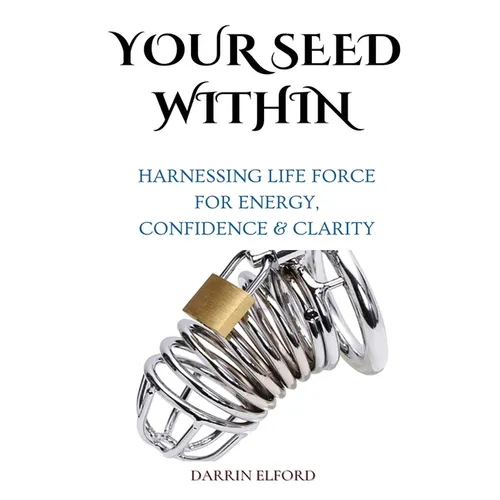 Your Seed Within: Harnessing Life Force for Energy, Confidence & Clarity