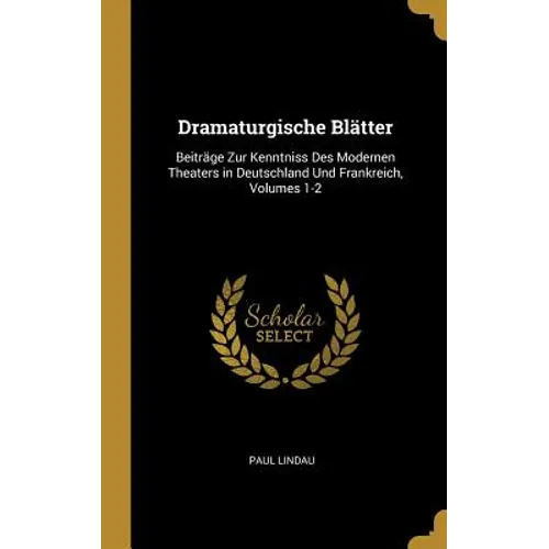 Dramaturgische Blätter: Beiträge Zur Kenntniss Des Modernen Theaters in Deutschland Und Frankreich, Volumes 1-2