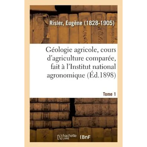 Géologie Agricole, Cours d'Agriculture Comparée, Fait À l'Institut National Agronomique. Tome 1