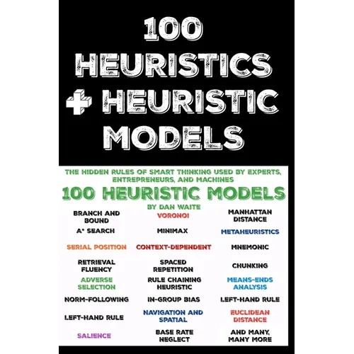 100 Heuristics and Heuristic Models: The Hidden Rules of Smart Thinking Used by Experts, Entrepreneurs, and Machines