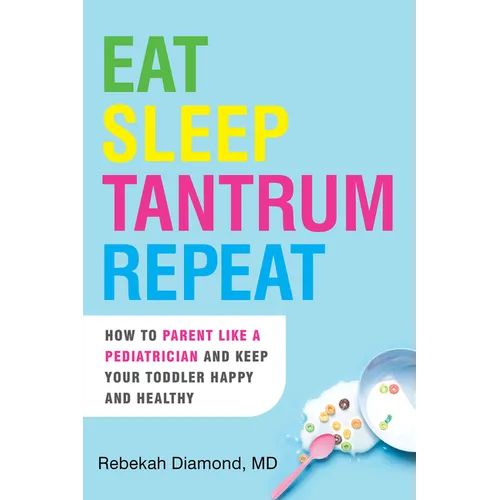 Eat Sleep Tantrum Repeat: How to Parent Like a Pediatrician and Keep Your Toddler Happy and Healthy
