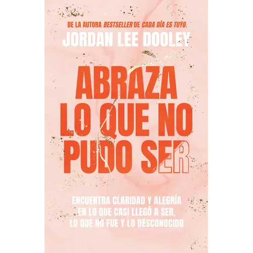 Abraza Lo Que No Pudo Ser: Encuentra Claridad Y Alegría En Lo Que Casi No Llegó a Ser, Lo Que No Fue Y Lo Desconocido / Embrace Your Almost: Find Clar