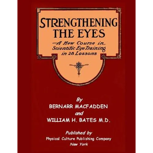 Strengthening The Eyes - A New Course In Scientific Eye Training In 28 Lessons: & Better Eyesight Magazine