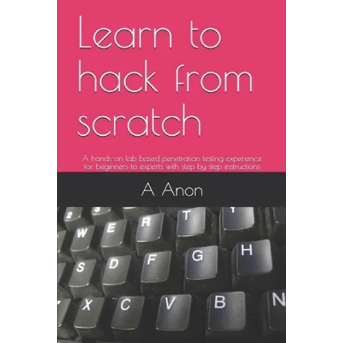 Learn to hack from scratch: A hands-on lab based penetration testing experience for beginners to experts with step by step instructions