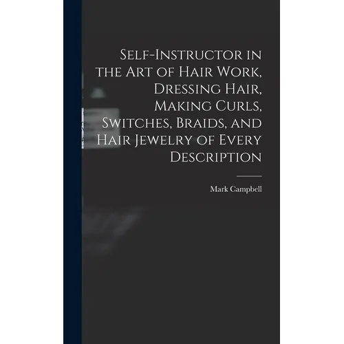 Self-instructor in the art of Hair Work, Dressing Hair, Making Curls, Switches, Braids, and Hair Jewelry of Every Description