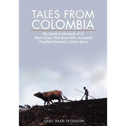 Tales from Colombia: The Deeds and Misdeeds of 41 Peace Corps Volunteers Who Answered President Kennedy's Call to Serve