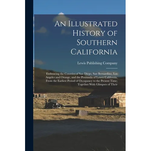 An Illustrated History of Southern California: Embracing the Counties of San Diego, San Bernardino, Los Angeles and Orange, and the Peninsula of Lower