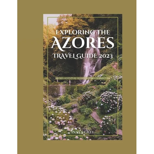 Exploring the Azores Travel Guide 2023: Azores Adventure: Nature's playground