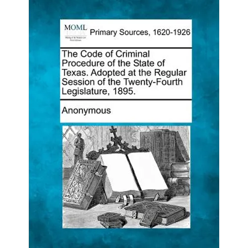 The Code of Criminal Procedure of the State of Texas. Adopted at the Regular Session of the Twenty-Fourth Legislature, 1895.