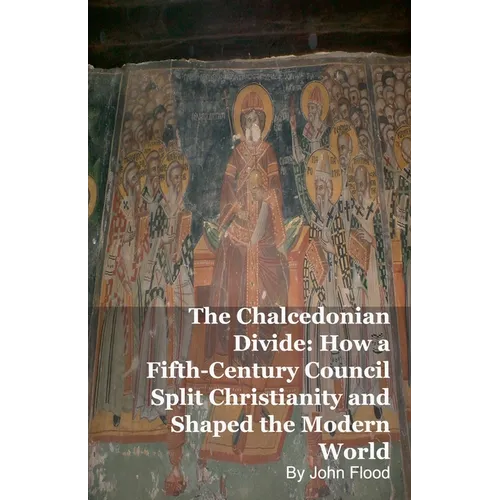 The Chalcedonian Divide: How a Fifth-Century Council Split Christianity and Shaped the Modern World