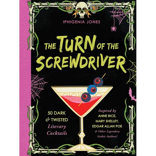 The Turn of the Screwdriver: 50 Dark and Twisted Literary Cocktails Inspired by Anne Rice, Mary Shelley, Edgar Allan Poe, and Other Legendary Gothic A