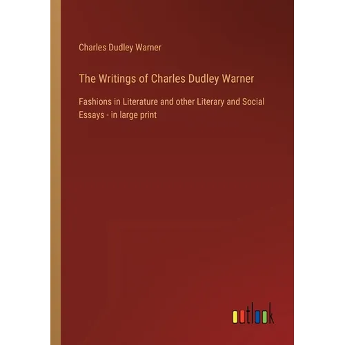 The Writings of Charles Dudley Warner: Fashions in Literature and other Literary and Social Essays - in large print