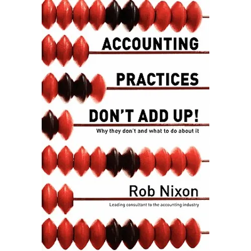 Accounting Practices Don't Add Up!: Why they don't and what to do about it