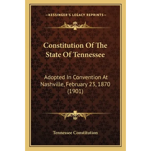 Constitution Of The State Of Tennessee: Adopted In Convention At Nashville, February 23, 1870 (1901)