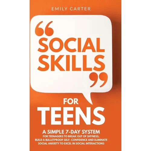 Social Skills for Teens: A Simple 7-Day System for Teenagers to Break Out of Shyness, Build a Bulletproof Self-Confidence, and Eliminate Social Anxiet