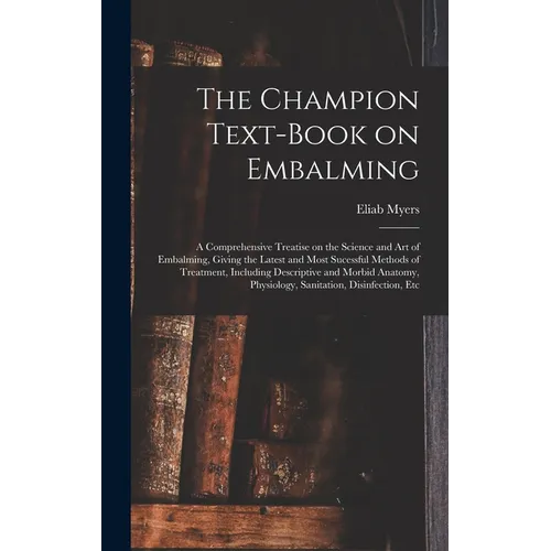 The Champion Text-book on Embalming; a Comprehensive Treatise on the Science and Art of Embalming, Giving the Latest and Most Sucessful Methods of Tre