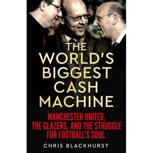 The World's Biggest Cash Machine: Manchester United, the Glazers, and the Struggle for Football's Soul