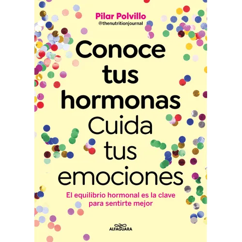 Conoce Tus Hormonas. Cuida Tus Emociones. El Equilibrio Hormonal Es La Clave Para Sentirte Mejor / Get to Know Your Hormones. Take Care of Your Emotio