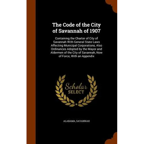 The Code of the City of Savannah of 1907: Containing the Charter of City of Savannah With General State Laws Affecting Municipal Corporations, Also Or