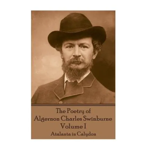 The Poetry of Algernon Charles Swinburne - Volume I: Atalanta in Calydon