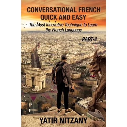 Conversational French Quick and Easy - PART II: The Most Innovative and Revolutionary Technique to Learn the French Language.