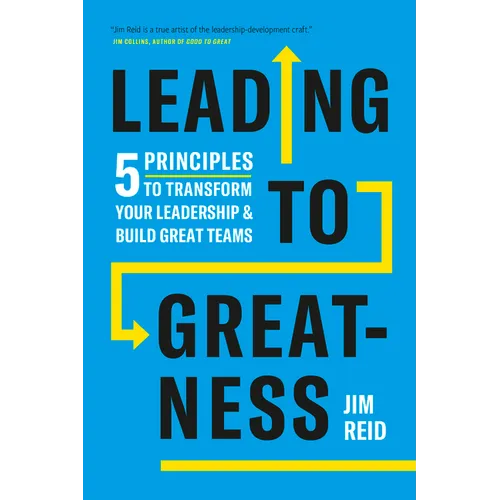 Leading to Greatness: 5 Principles to Transform Your Leadership and Build Great Teams
