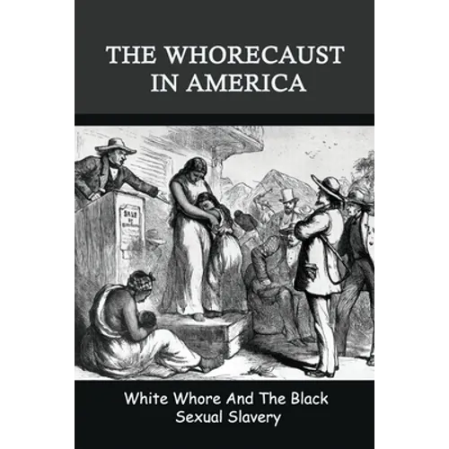 The Whorecaust In America: White Whore And The Black Sexual Slavery: The Whoring Of People With African Ancestry