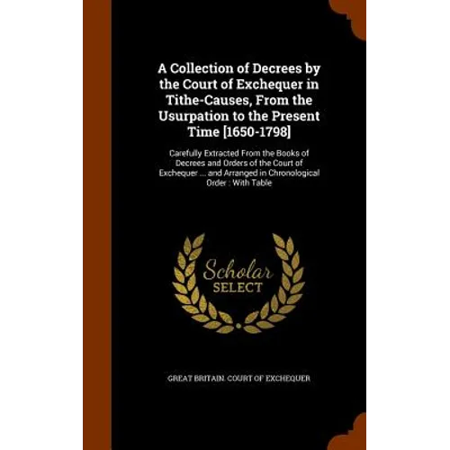 A Collection of Decrees by the Court of Exchequer in Tithe-Causes, From the Usurpation to the Present Time [1650-1798]: Carefully Extracted From the B