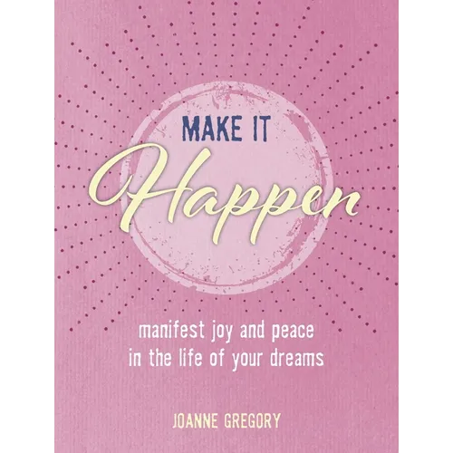 Make It Happen: Manifest Joy and Peace in the Life of Your Dreams