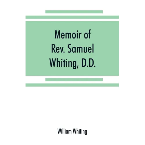 Memoir of Rev. Samuel Whiting, D.D., and of his wife, Elizabeth St. John, with references to some of their English ancestors and American descendants