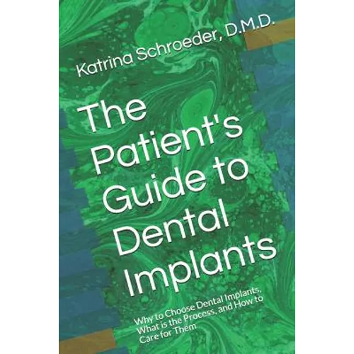 The Patient's Guide to Dental Implants: Why to Choose Dental Implants, What is the Process, and How to Care for Them